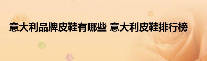 意大利品牌皮鞋有哪些 意大利皮鞋排行榜