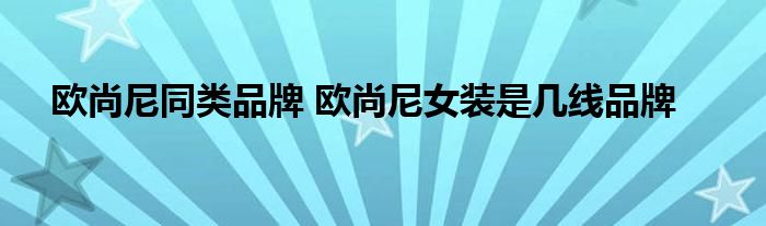 欧尚尼同类品牌 欧尚尼女装是几线品牌