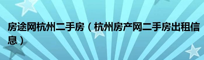 房途网杭州二手房（杭州房产网二手房出租信息）