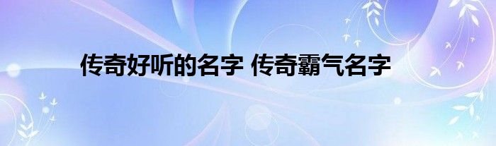 传奇好听的名字 传奇霸气名字