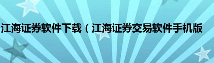 江海证券软件下载（江海证券交易软件手机版