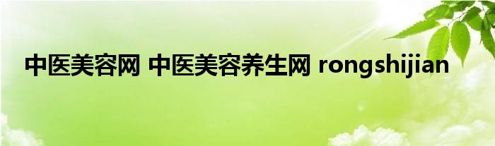 中医美容网 中医美容养生网 rongshijian