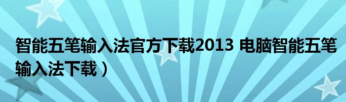 智能五笔输入法官方下载2013 电脑智能五笔输入法下载）