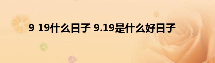 9 19什么日子 9.19是什么好日子
