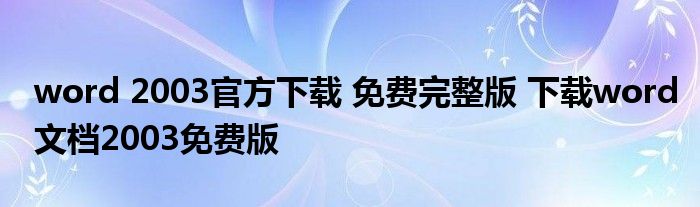 word 2003官方下载 免费完整版 下载word文档2003免费版