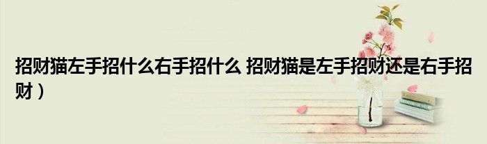 招财猫左手招什么右手招什么 招财猫是左手招财还是右手招财）