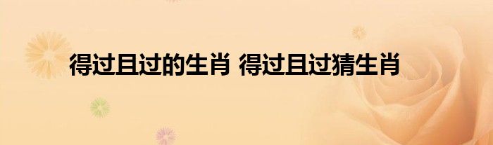 得过且过的生肖 得过且过猜生肖
