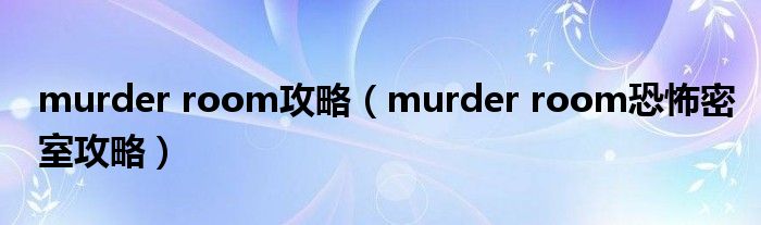 murder room攻略（murder room恐怖密室攻略）