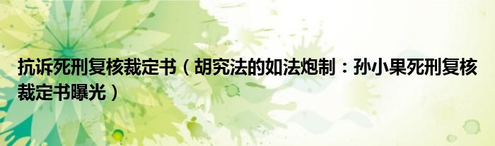 抗诉死刑复核裁定书（胡究法的如法炮制：孙小果死刑复核裁定书曝光）