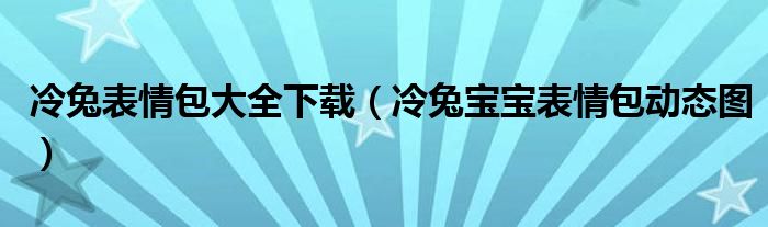 冷兔表情包大全下载（冷兔宝宝表情包动态图）