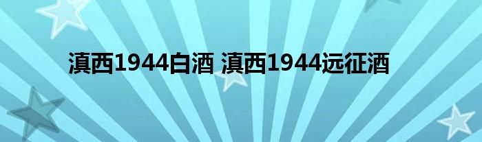 滇西1944白酒 滇西1944远征酒