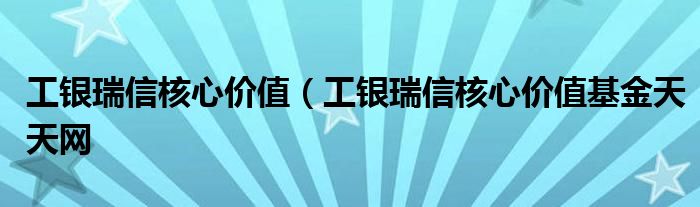 工银瑞信核心价值（工银瑞信核心价值基金天天网