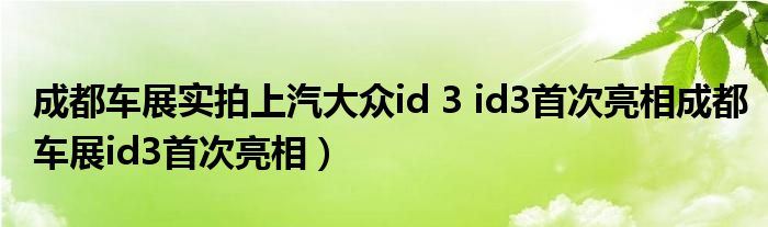 成都车展实拍上汽大众id 3 id3首次亮相成都车展id3首次亮相）