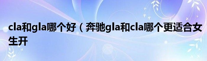 cla和gla哪个好（奔驰gla和cla哪个更适合女生开