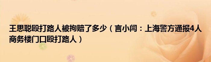 王思聪殴打路人被拘赔了多少（言小闫：上海警方通报4人商务楼门口殴打路人）