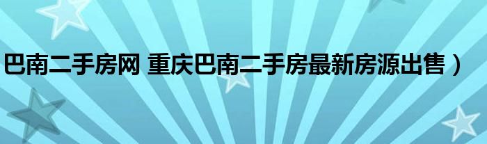 巴南二手房网 重庆巴南二手房最新房源出售）