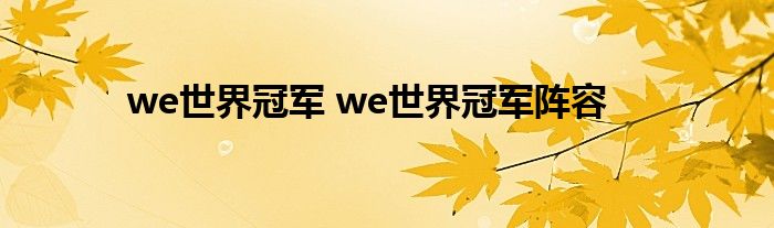 we世界冠军 we世界冠军阵容