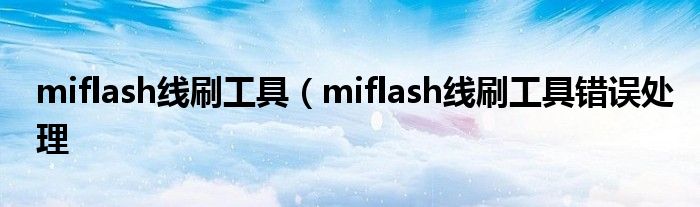 miflash线刷工具（miflash线刷工具错误处理