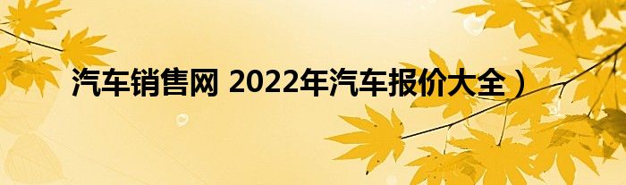 汽车销售网 2022年汽车报价大全）