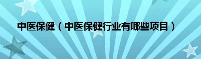 中医保健（中医保健行业有哪些项目）