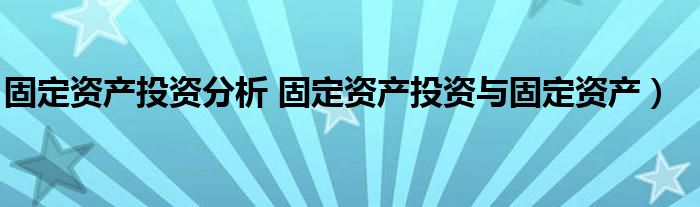 固定资产投资分析 固定资产投资与固定资产）