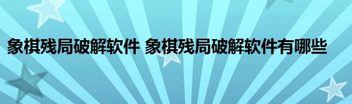 象棋残局破解软件 象棋残局破解软件有哪些