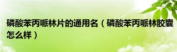 磷酸苯丙哌林片的通用名（磷酸苯丙哌林胶囊怎么样）