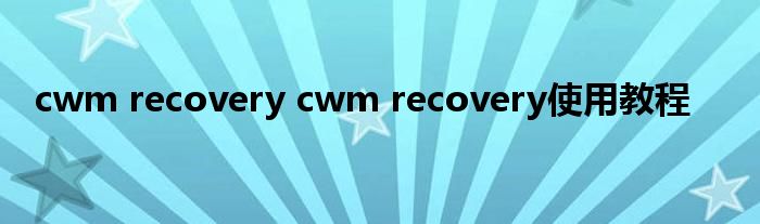 cwm recovery cwm recovery使用教程