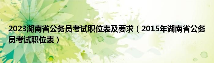 2023湖南省公务员考试职位表及要求（2015年湖南省公务员考试职位表）