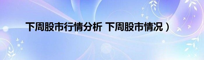 下周股市行情分析 下周股市情况）