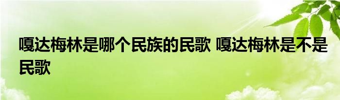 嘎达梅林是哪个民族的民歌 嘎达梅林是不是民歌