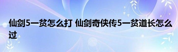 仙剑5一贫怎么打 仙剑奇侠传5一贫道长怎么过