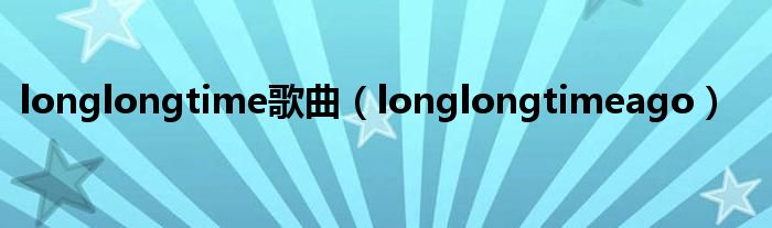 longlongtime歌曲（longlongtimeago）