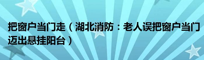 把窗户当门走（湖北消防：老人误把窗户当门迈出悬挂阳台）