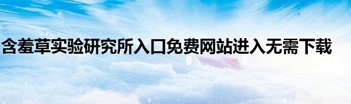 含羞草实验研究所入口免费网站进入无需下载