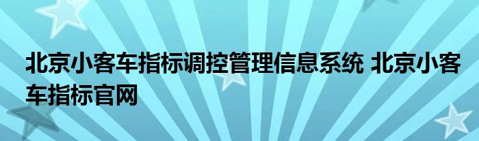 北京小客车指标调控管理信息系统 北京小客车指标官网