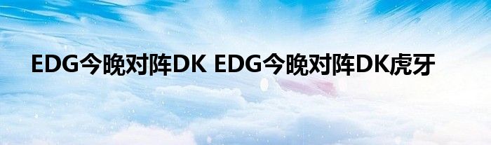 EDG今晚对阵DK EDG今晚对阵DK虎牙