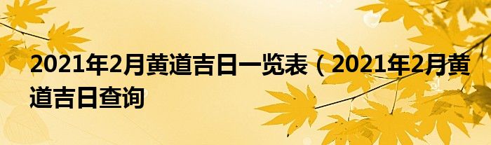 2021年2月黄道吉日一览表（2021年2月黄道吉日查询