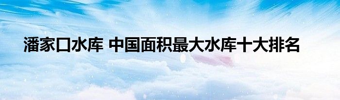 潘家口水库 中国面积最大水库十大排名