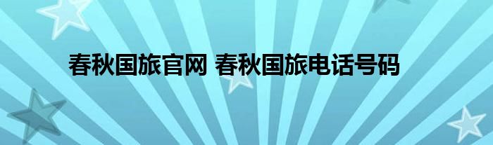 春秋国旅官网 春秋国旅电话号码