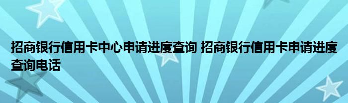 招商银行信用卡中心申请进度查询 招商银行信用卡申请进度查询电话