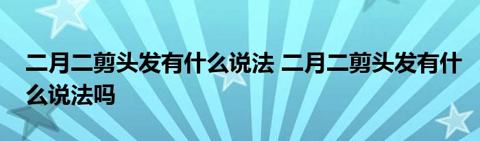 二月二剪头发有什么说法 二月二剪头发有什么说法吗