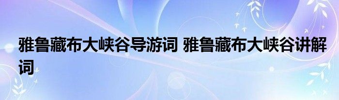 雅鲁藏布大峡谷导游词 雅鲁藏布大峡谷讲解词