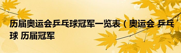 历届奥运会乒乓球冠军一览表（奥运会 乒乓球 历届冠军