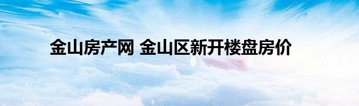 金山房产网 金山区新开楼盘房价