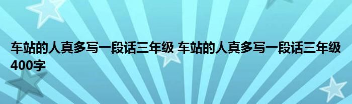 车站的人真多写一段话三年级 车站的人真多写一段话三年级400字