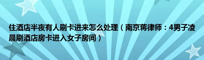 住酒店半夜有人刷卡进来怎么处理（南京蒋律师：4男子凌晨刷酒店房卡进入女子房间）