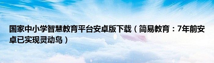 国家中小学智慧教育平台安卓版下载（简易教育：7年前安卓已实现灵动岛）