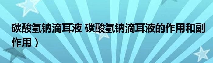 碳酸氢钠滴耳液 碳酸氢钠滴耳液的作用和副作用）