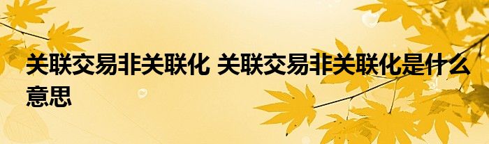 关联交易非关联化 关联交易非关联化是什么意思